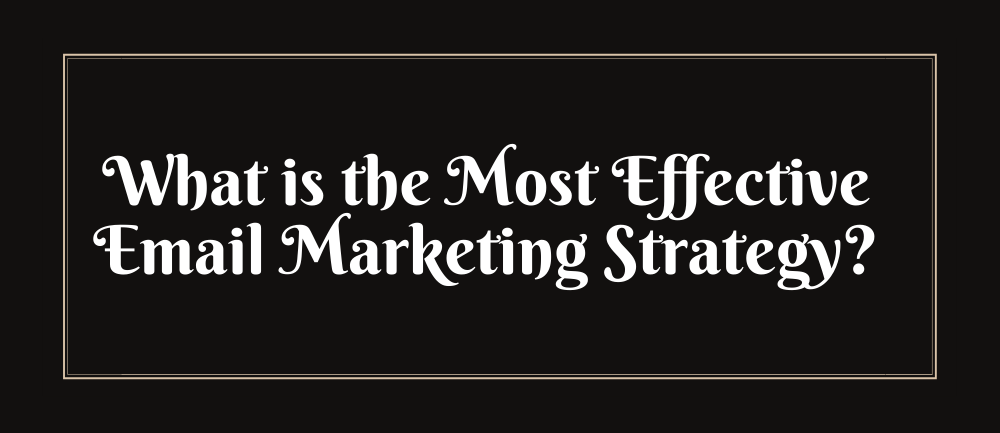 What is the Most Effective Email Marketing Strategy
